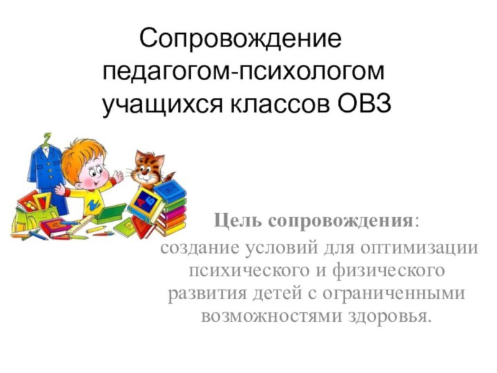 Сопровождение  педагогом-психологом  учащихся классов ОВЗ Цель сопровождения: создание условий для