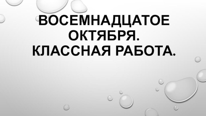 Восемнадцатое октября. Классная работа.