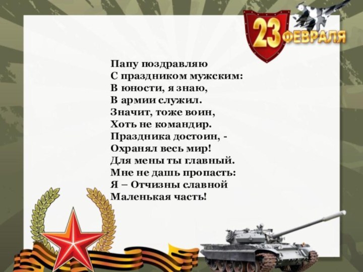 Папу поздравляю С праздником мужским: В юности, я знаю, В армии служил.