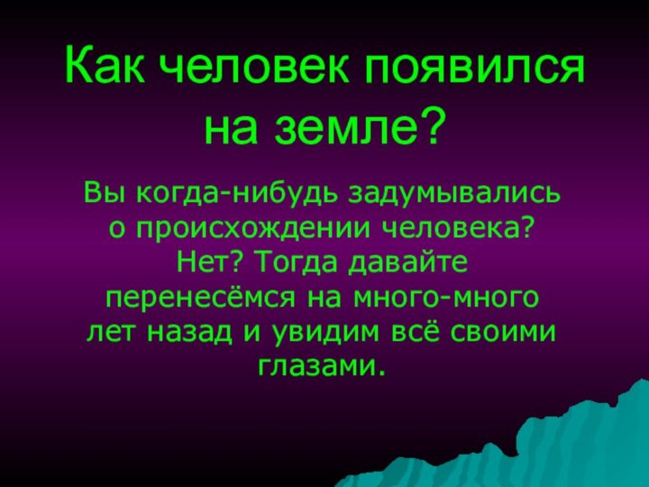 Как человек появился на земле?Вы когда-нибудь задумывались о происхождении человека? Нет? Тогда