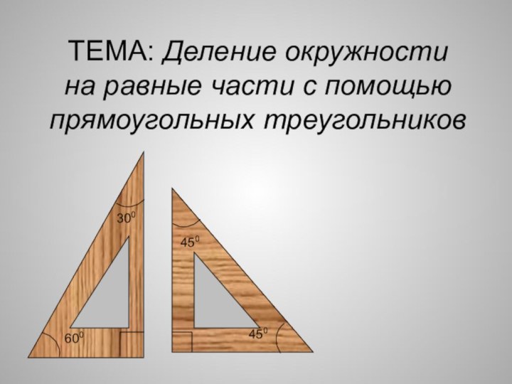 ТЕМА: Деление окружности  на равные части с помощью прямоугольных треугольников 300600450450