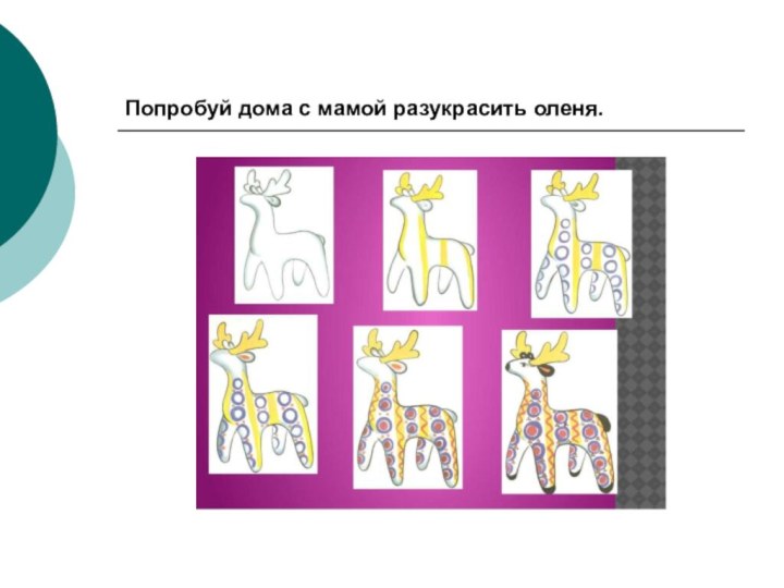 Попробуй дома с мамой разукрасить оленя.