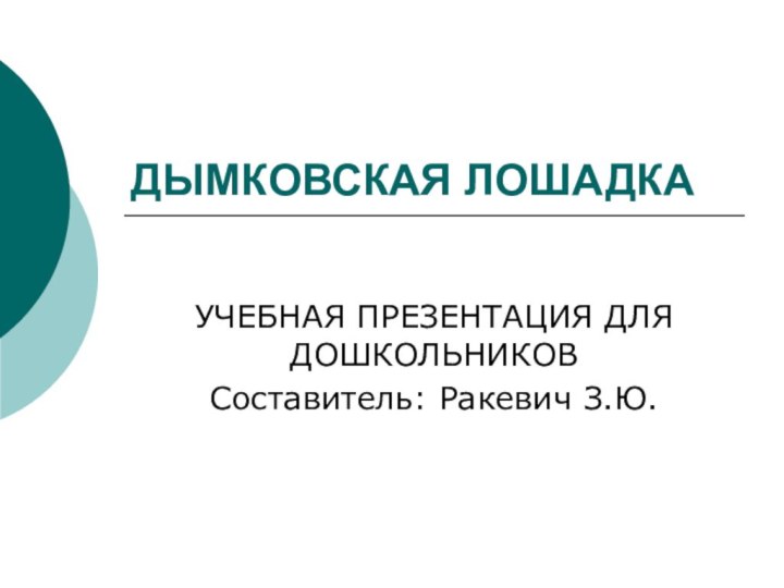 ДЫМКОВСКАЯ ЛОШАДКАУЧЕБНАЯ ПРЕЗЕНТАЦИЯ ДЛЯ ДОШКОЛЬНИКОВСоставитель: Ракевич З.Ю.