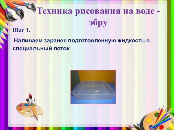 Техника рисования на воде - эбру Шаг 1. Наливаем заранее подготовленную жидкость в специальный лоток