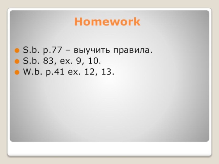 HomeworkS.b. p.77 – выучить правила. S.b. 83, ex. 9, 10. W.b. p.41 ex. 12, 13.