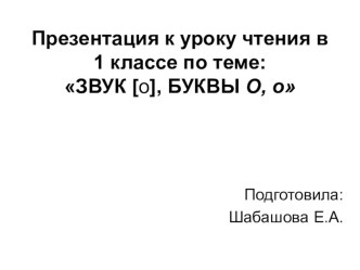 Презентация по литературному чтению по теме: Звук о. Буквы О,о презентация к уроку по чтению (1 класс)