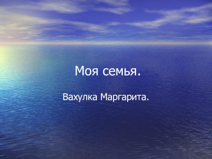 Моя семья.Вахулка Маргарита.