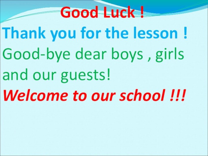 Good Luck !Thank you for the lesson !Good-bye dear boys , girls