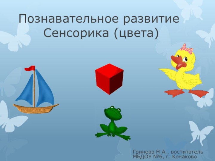 Познавательное развитие     Сенсорика (цвета)Гринева Н.А., воспитатель МБДОУ №6, г. Конаково