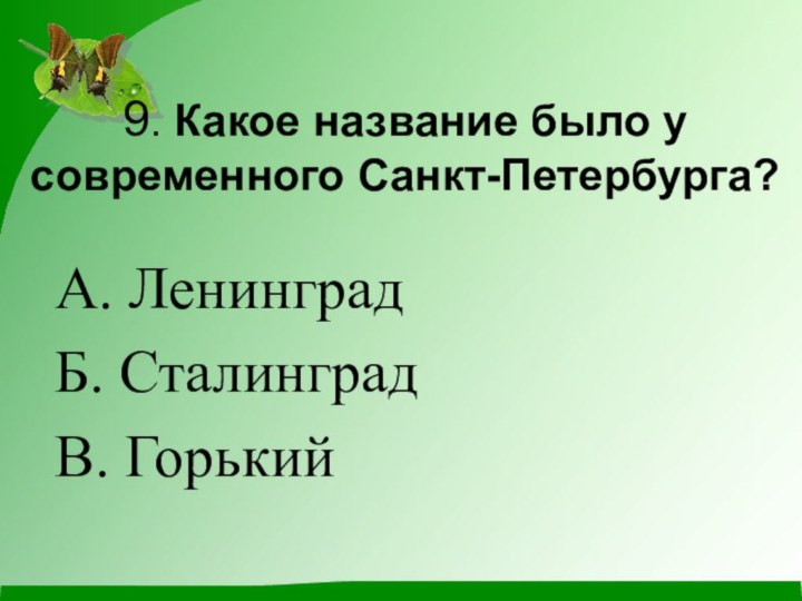 9. Какое название было у современного Санкт-Петербурга?А. ЛенинградБ. СталинградВ. Горький