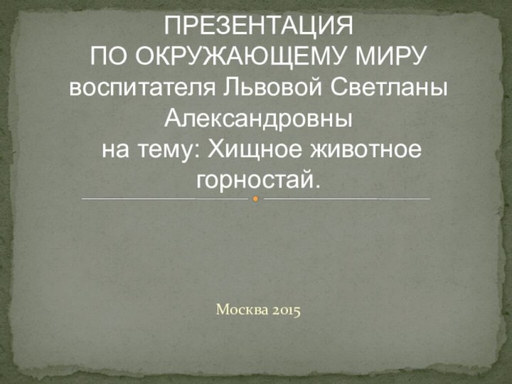 Москва 2015ПРЕЗЕНТАЦИЯ  ПО ОКРУЖАЮЩЕМУ МИРУ  воспитателя Львовой Светланы Александровны