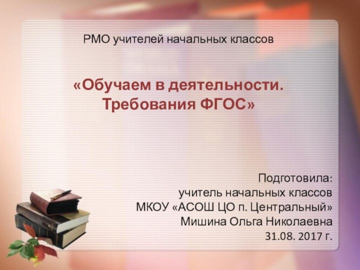 РМО учителей начальных классов «Обучаем в деятельности. Требования ФГОС»Подготовила:учитель начальных классовМКОУ «АСОШ