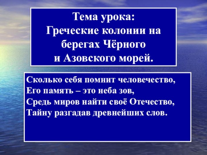 Тема урока:Греческие колонии на берегах Чёрного и Азовского морей.Сколько себя помнит человечество,Его