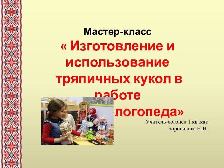  Мастер-класс« Изготовление и использование тряпичных кукол в работе учителя-логопеда»Учитель-логопед 1 кв .кат.