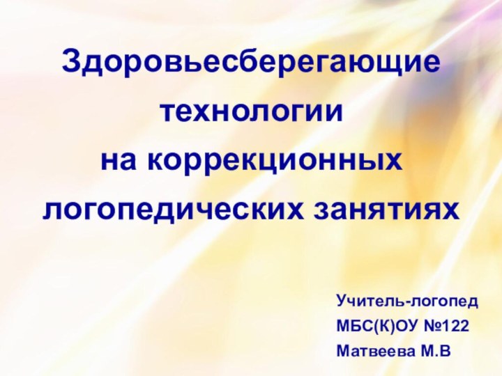 Здоровьесберегающие технологиина коррекционных логопедических занятияхУчитель-логопедМБС(К)ОУ №122Матвеева М.В