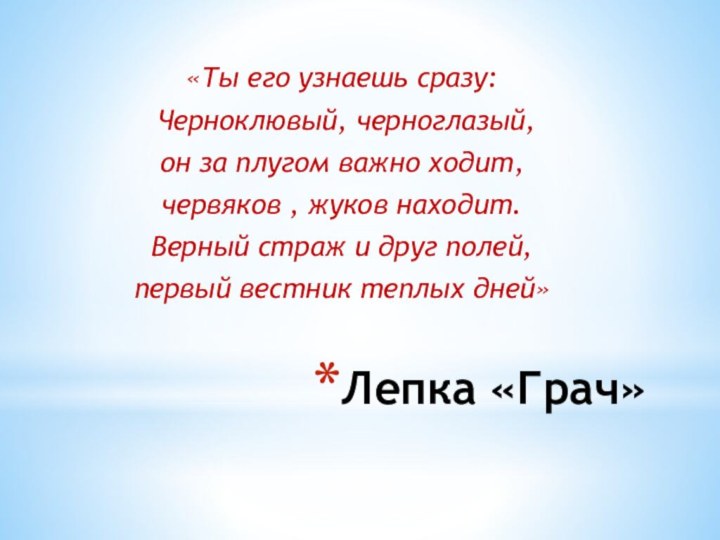 Лепка «Грач»«Ты его узнаешь сразу: Черноклювый, черноглазый, он за плугом важно ходит,