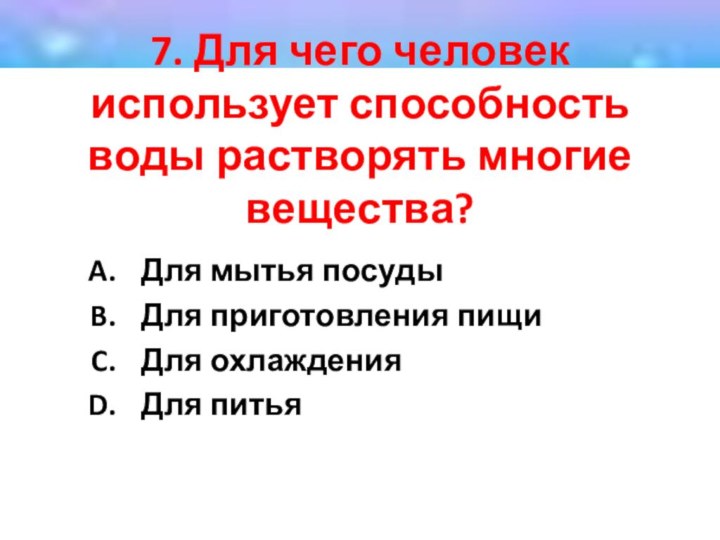 7. Для чего человек использует способность воды растворять многие вещества? Для мытья