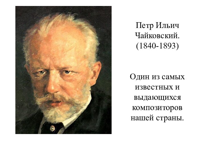 Петр Ильич Чайковский.(1840-1893)Один из самых известных и выдающихся композиторов нашей страны.