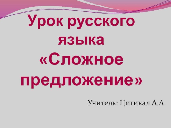 Урок русского языка «Сложное предложение»Учитель: Цигикал А.А.