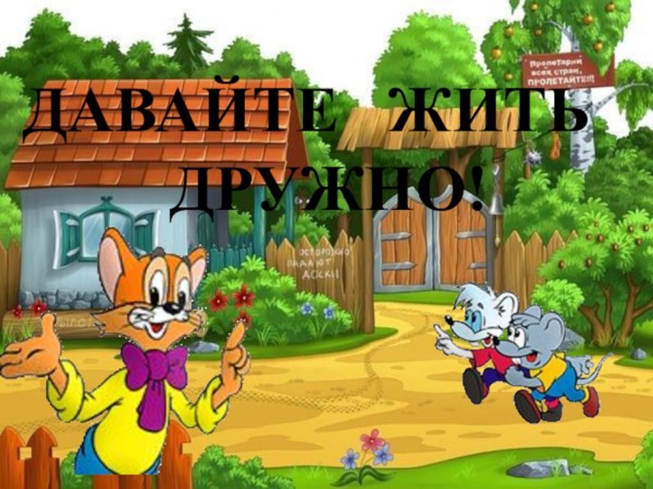 ДАВАЙТЕ  ЖИТЬ     ДРУЖНО!