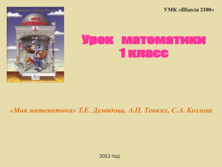 Урок  матeматики1 класс «Моя математика» Т.Е. Демидова, А.П. Тонких, С.А. КозловаУМК «Школа 2100»2012 год