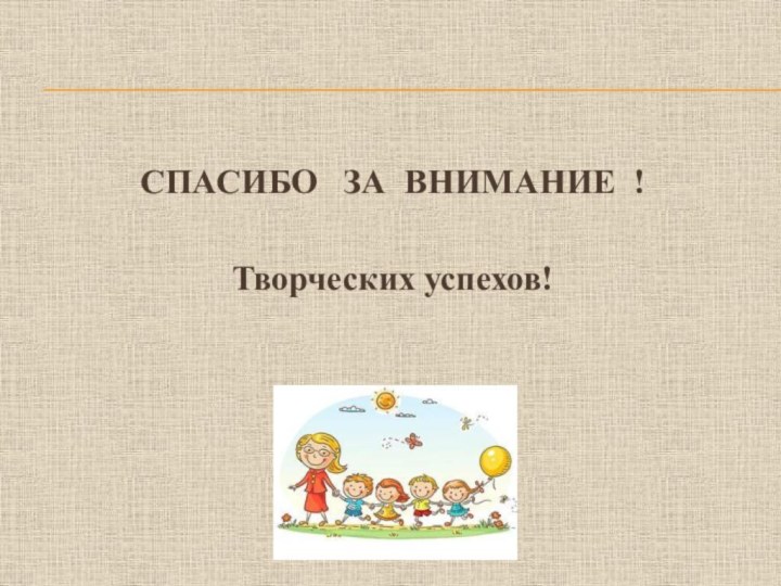 СПАСИБО  ЗА ВНИМАНИЕ ! Творческих успехов!