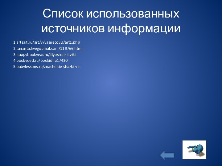 Список использованных источников информации1.artsait.ru/art/v/vasnecovU/art1.php2.tananta.livegoumal.com/119766.html3.happybookyear.ru/illyustratsii-vikt4.bookvoed.ru/bookid=u174305.babylessons.ru/znachenie-shazki-v-r.