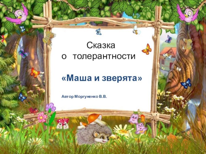 Сказка о  толерантности «Маша и зверята»Автор Моргуненко В.В.