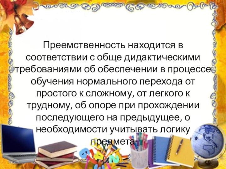 Преемственность находится в соответствии с обще дидактическими требованиями об обеспечении в процессе