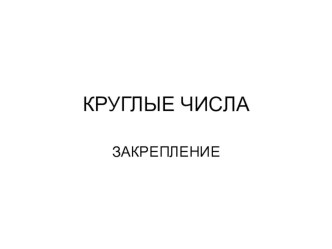 ПРЕЗЕНТАЦИЯ К УРОКУ МАТЕМАТИКИ ПО ТЕМЕ КРУГЛЫЕ ЧИСЛА презентация к уроку по математике (1 класс)