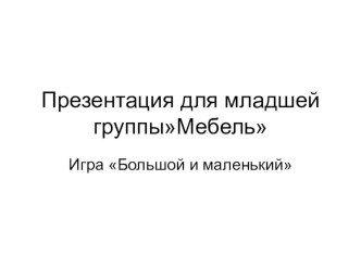 Презентация Мебель Д/и  Большой - маленький презентация к уроку по развитию речи (младшая группа)