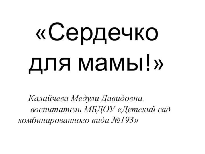 «Сердечко для мамы!»Калайчева Медули Давидовна, воспитатель МБДОУ «Детский сад комбинированного вида №193»