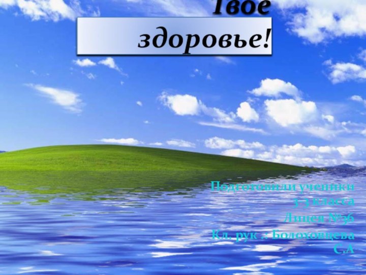 Твое здоровье!Подготовили ученики 3-3 классаЛицея №36Кл. рук .: Болоховцева С.А