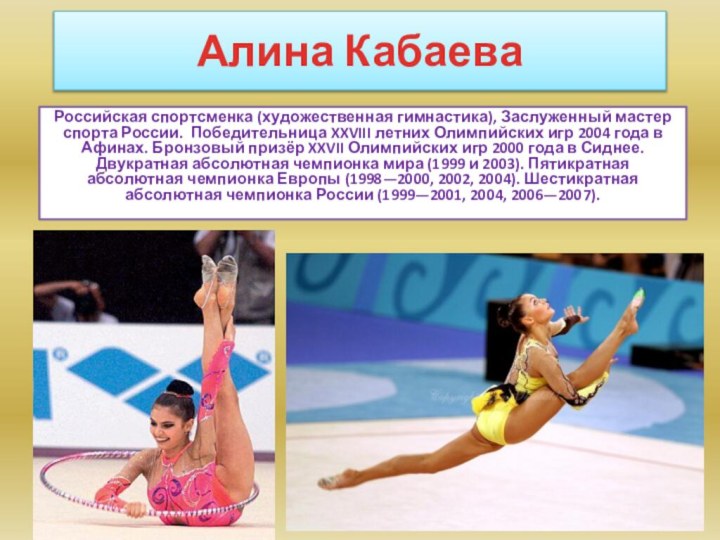 Алина Кабаева Российская спортсменка (художественная гимнастика), Заслуженный мастер спорта России. Победительница XXVIII летних Олимпийских