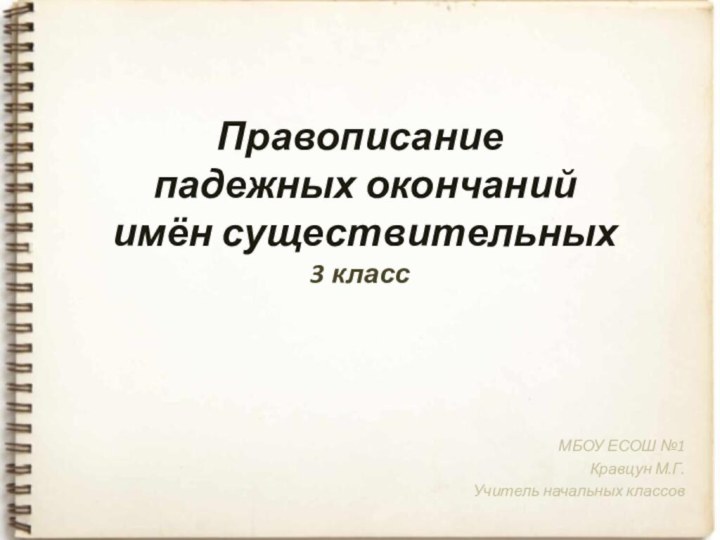 Правописание  падежных окончаний  имён существительных 3 классМБОУ ЕСОШ №1Кравцун М.Г.Учитель начальных классов