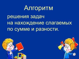 Алгоритм решения задач на нахождение слагаемых по сумме и разности план-конспект по математике