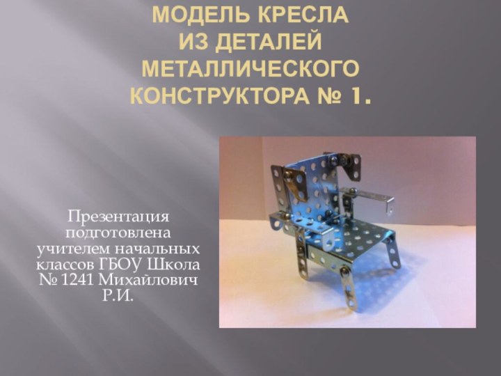 Модель кресла  из деталей металлического конструктора № 1.Презентация подготовлена учителем начальных