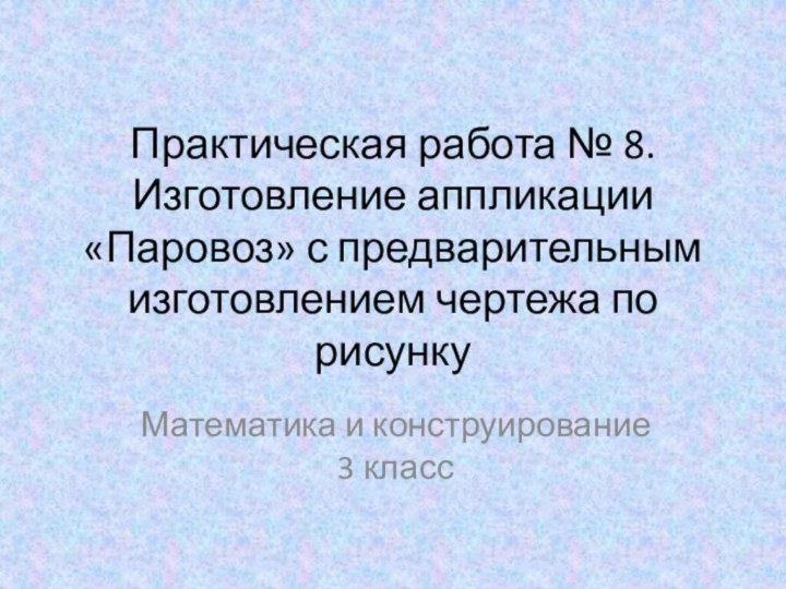 Практическая работа № 8. Изготовление аппликации «Паровоз» с предварительным изготовлением чертежа по