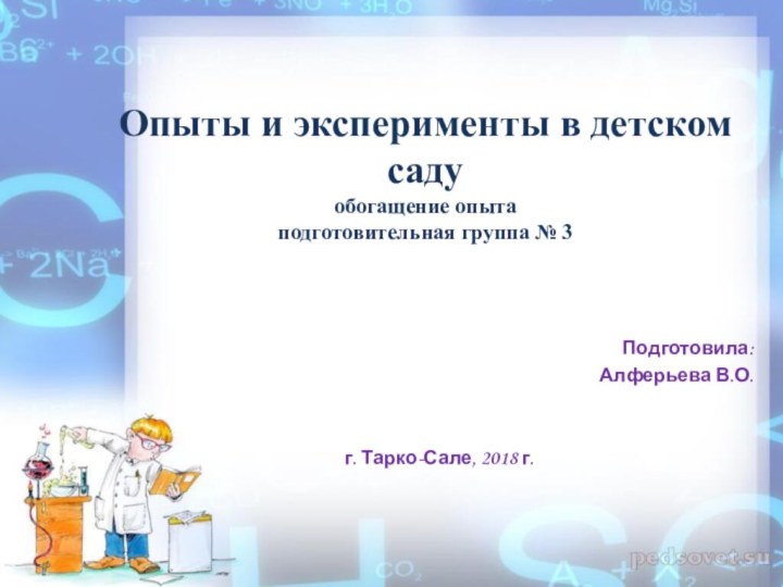 Опыты и эксперименты в детском саду обогащение опыта подготовительная группа № 3Подготовила:Алферьева В.О.г. Тарко-Сале, 2018 г.