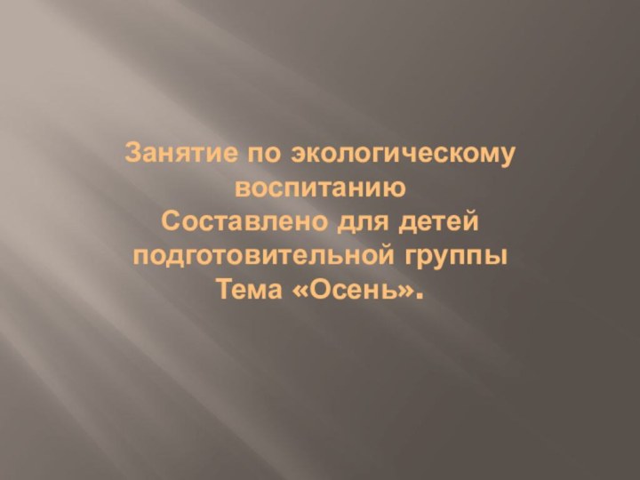 Занятие по экологическому воспитанию  Составлено для детей подготовительной группы Тема «Осень».