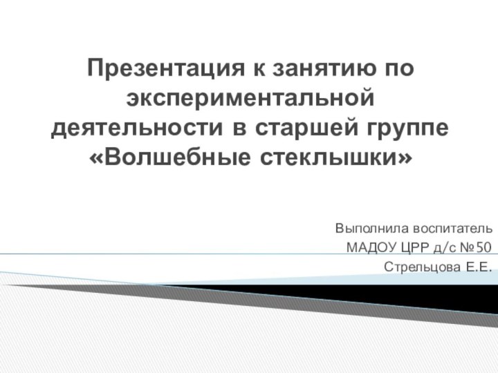 Презентация к занятию по экспериментальной деятельности в старшей группе «Волшебные стеклышки»Выполнила воспитатель