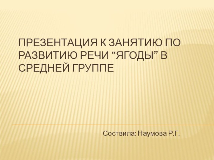 Презентация к занятию по развитию речи “Ягоды” в средней группеСоствила: Наумова Р.Г.