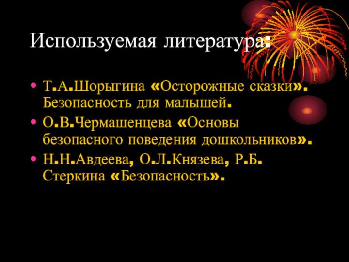 Используемая литература:Т.А.Шорыгина «Осторожные сказки». Безопасность для малышей.О.В.Чермашенцева «Основы безопасного поведения дошкольников».Н.Н.Авдеева, О.Л.Князева, Р.Б.Стеркина «Безопасность».