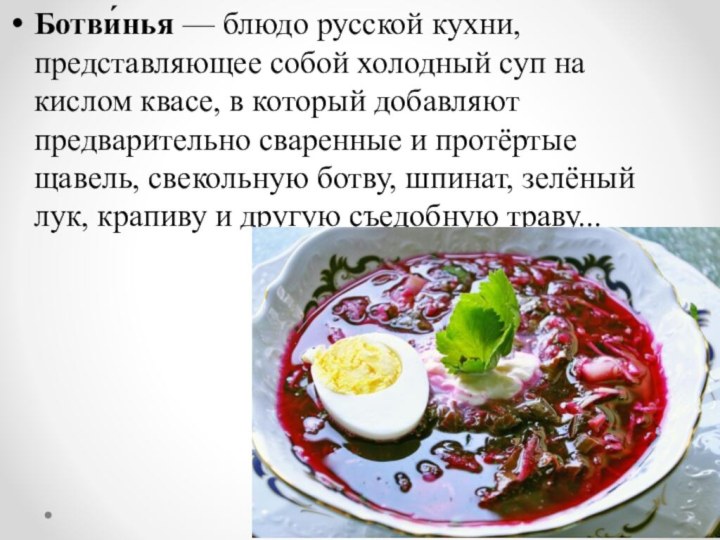 Ботви́нья — блюдо русской кухни, представляющее собой холодный суп на кислом квасе,