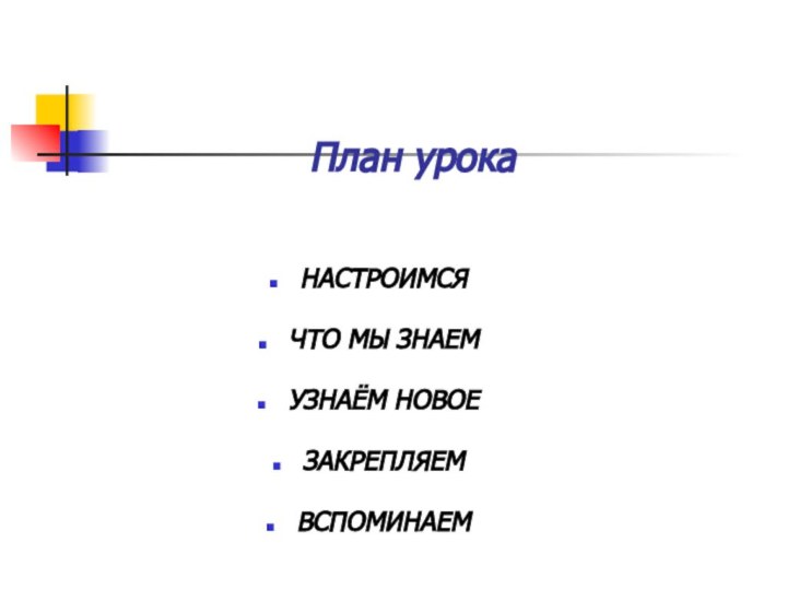 План урокаНАСТРОИМСЯЧТО МЫ ЗНАЕМУЗНАЁМ НОВОЕЗАКРЕПЛЯЕМВСПОМИНАЕМ