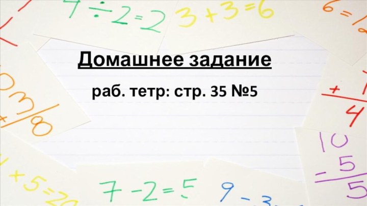 Домашнее заданиераб. тетр: стр. 35 №5