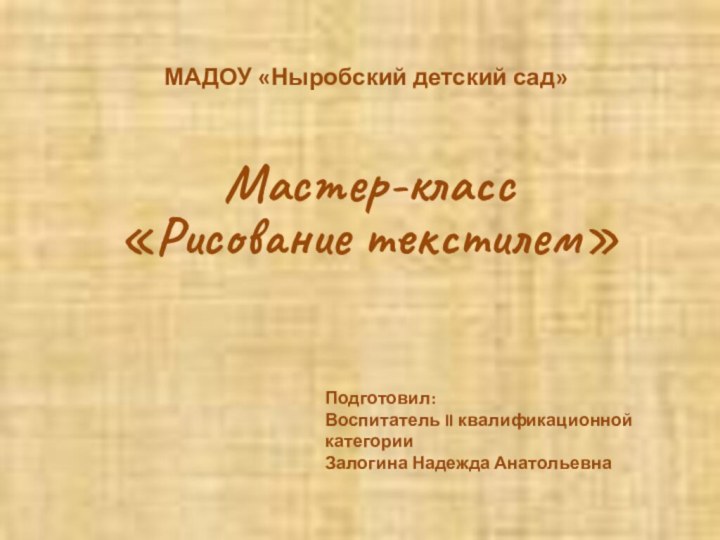 МАДОУ «Ныробский детский сад»Мастер-класс  «Рисование текстилем»Подготовил:Воспитатель II квалификационной категории Залогина Надежда Анатольевна