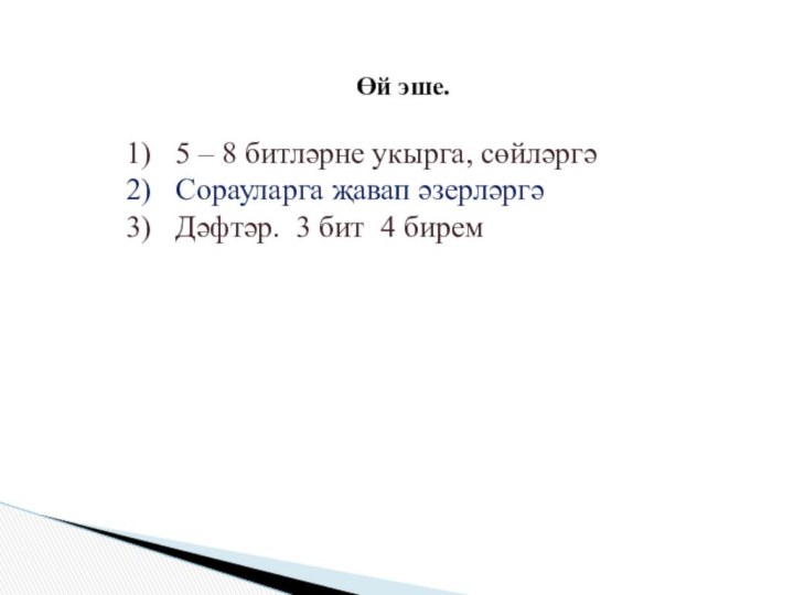 Өй эше.5 – 8 битләрне укырга, сөйләргәСорауларга җавап әзерләргәДәфтәр. 3 бит 4 бирем