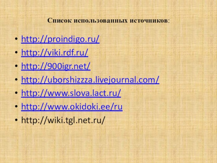 Список использованных источников:http://proindigo.ru/http://viki.rdf.ru/http:///http://uborshizzza.livejournal.com/http://www.slova.lact.ru/http://www.okidoki.ee/ruhttp://wiki.tgl.net.ru/