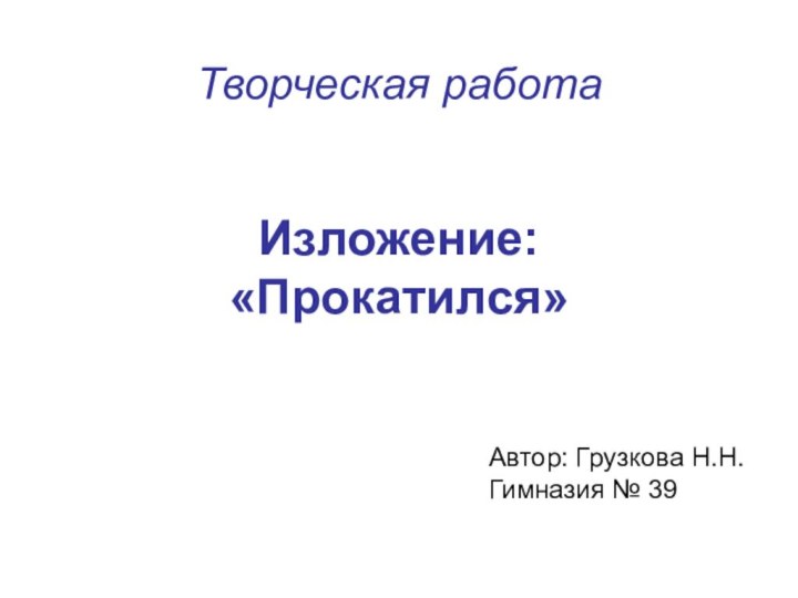 Творческая работаИзложение: «Прокатился»Автор: Грузкова Н.Н.Гимназия № 39